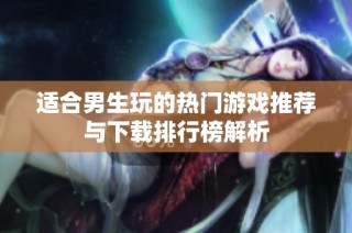 适合男生玩的热门游戏推荐与下载排行榜解析