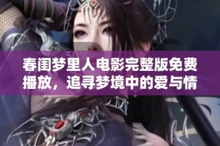 春闺梦里人电影完整版免费播放，追寻梦境中的爱与情感