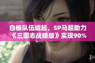 白板队伍崛起，SP马超助力《三国志战略版》实现90%胜率
