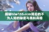 揭秘hlw155.ccm背后的不为人知的秘密与黑料真相