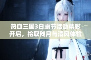 热血三国3白露节活动精彩开启，拾取残月与清风体验全新内容