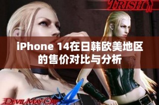 iPhone 14在日韩欧美地区的售价对比与分析