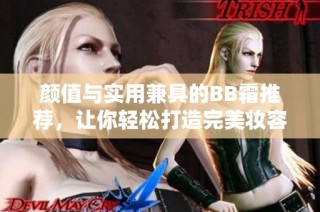 颜值与实用兼具的BB霜推荐，让你轻松打造完美妆容