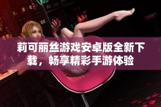 莉可丽丝游戏安卓版全新下载，畅享精彩手游体验
