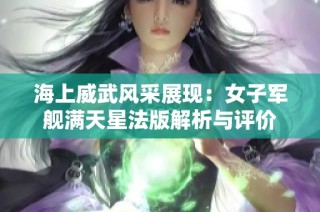 海上威武风采展现：女子军舰满天星法版解析与评价