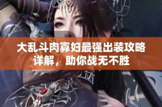 大乱斗肉寡妇最强出装攻略详解，助你战无不胜