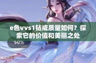 e色vvs1钻戒质量如何？探索它的价值和美丽之处