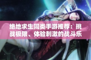 绝地求生同类手游推荐：挑战极限、体验刺激的战斗乐趣