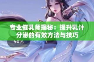 专业催乳师揭秘：提升乳汁分泌的有效方法与技巧