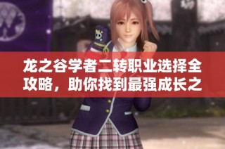 龙之谷学者二转职业选择全攻略，助你找到最强成长之路！