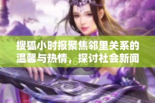 搜狐小时报聚焦邻里关系的温馨与热情，探讨社会新闻新动态