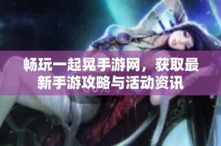 畅玩一起晃手游网，获取最新手游攻略与活动资讯