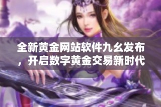 全新黄金网站软件九幺发布，开启数字黄金交易新时代