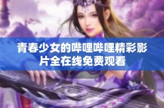 青春少女的哔哩哔哩精彩影片全在线免费观看