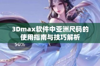 3Dmax软件中亚洲尺码的使用指南与技巧解析