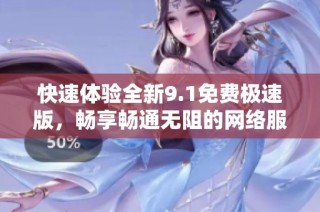 快速体验全新9.1免费极速版，畅享畅通无阻的网络服务