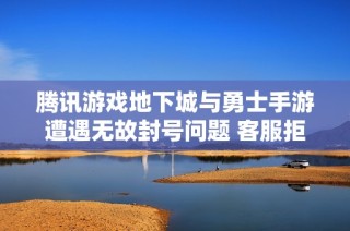 腾讯游戏地下城与勇士手游遭遇无故封号问题 客服拒绝退款引发玩家不满