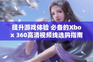 提升游戏体验 必备的Xbox 360高清视频线选购指南