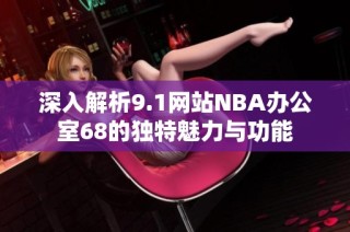 深入解析9.1网站NBA办公室68的独特魅力与功能