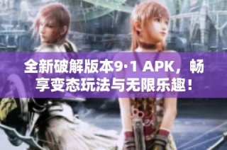 全新破解版本9·1 APK，畅享变态玩法与无限乐趣！