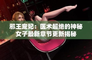 邪王宠妃：医术超绝的神秘女子最新章节更新揭秘