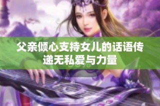 父亲倾心支持女儿的话语传递无私爱与力量