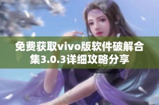 免费获取vivo版软件破解合集3.0.3详细攻略分享