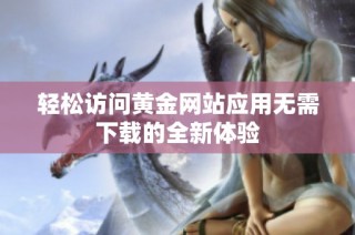 轻松访问黄金网站应用无需下载的全新体验