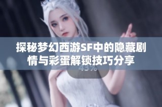 探秘梦幻西游SF中的隐藏剧情与彩蛋解锁技巧分享