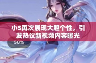 小S再次展现大胆个性，引发热议新视频内容曝光