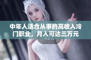 中年人适合从事的高收入冷门职业，月入可达三万元