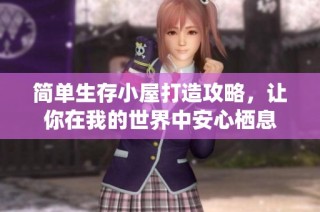 简单生存小屋打造攻略，让你在我的世界中安心栖息