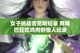 女子挑战吉尼斯纪录 用嘴巴狂吃鸡肉创惊人纪录