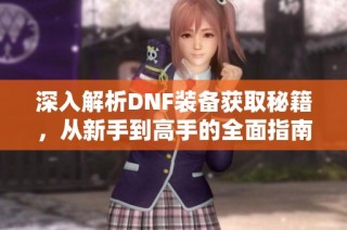深入解析DNF装备获取秘籍，从新手到高手的全面指南