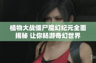 植物大战僵尸魔幻纪元全面揭秘 让你畅游奇幻世界