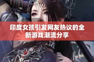 印度女孩引发网友热议的全新游戏潮流分享