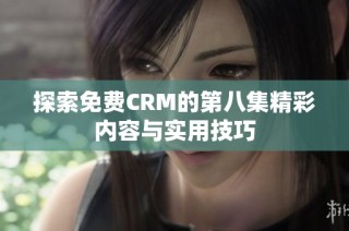 探索免费CRM的第八集精彩内容与实用技巧