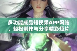 多功能成品短视频APP网站，轻松制作与分享精彩短片