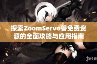 探索ZoomServo兽免费资源的全面攻略与应用指南