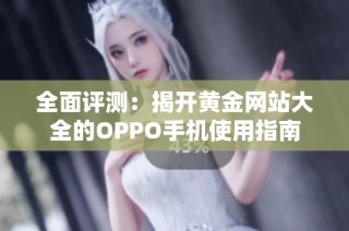 全面评测：揭开黄金网站大全的OPPO手机使用指南