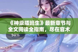 《神级插班生》最新章节与全文阅读全指南，尽在官术网