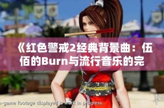 《红色警戒2经典背景曲：伍佰的Burn与流行音乐的完美结合》