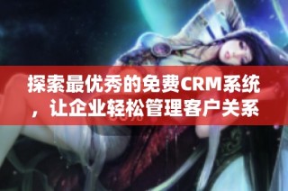 探索最优秀的免费CRM系统，让企业轻松管理客户关系