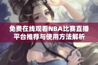 免费在线观看NBA比赛直播平台推荐与使用方法解析