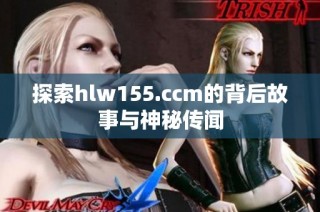 探索hlw155.ccm的背后故事与神秘传闻