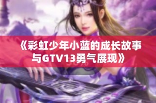 《彩虹少年小蓝的成长故事与GTV13勇气展现》