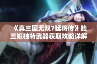 《真三国无双7猛将传》鲍三娘独特武器获取攻略详解