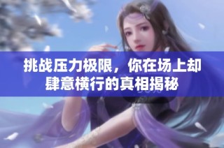 挑战压力极限，你在场上却肆意横行的真相揭秘