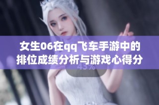 女生06在qq飞车手游中的排位成绩分析与游戏心得分享