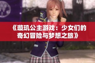 《璇玑公主游戏：少女们的奇幻冒险与梦想之旅》